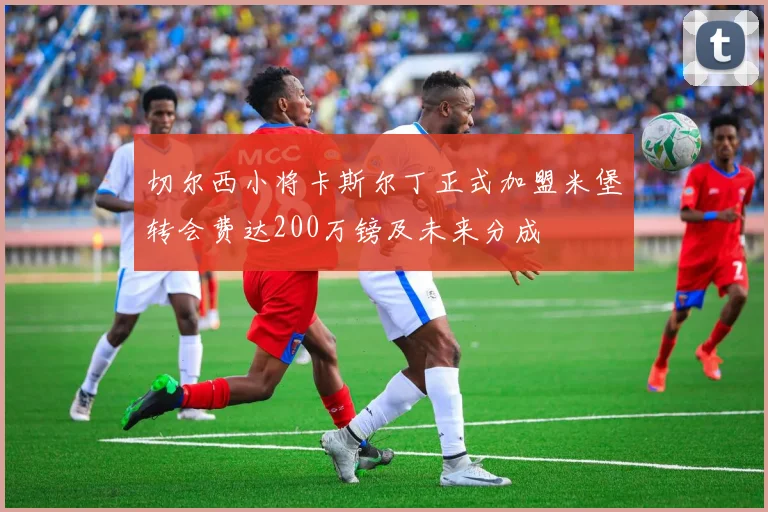 切尔西小将卡斯尔丁正式加盟米堡转会费达200万镑及未来分成