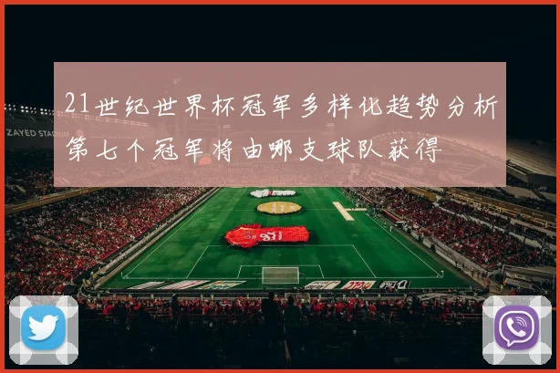 21世纪世界杯冠军多样化趋势分析第七个冠军将由哪支球队获得