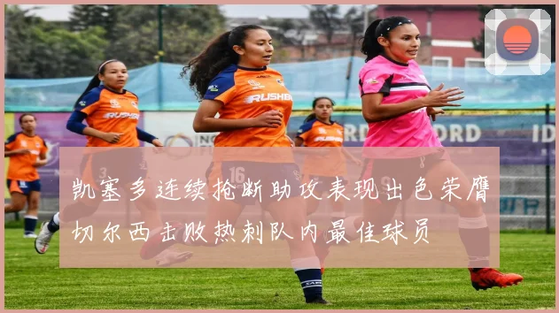 凯塞多连续抢断助攻表现出色荣膺切尔西击败热刺队内最佳球员