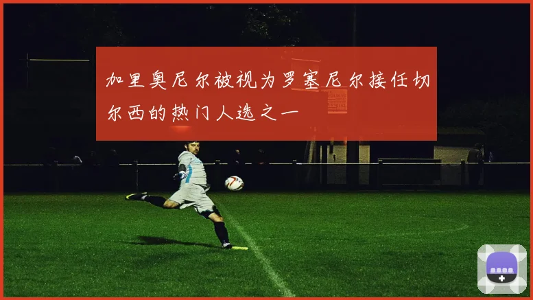 加里奥尼尔被视为罗塞尼尔接任切尔西的热门人选之一