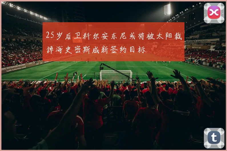 25岁后卫科尔安东尼或将被太阳裁掉海史密斯成新签约目标