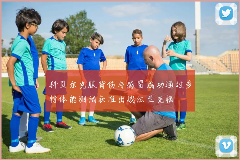科贝尔克服背伤与感冒成功通过多特体能测试获准出战法兰克福