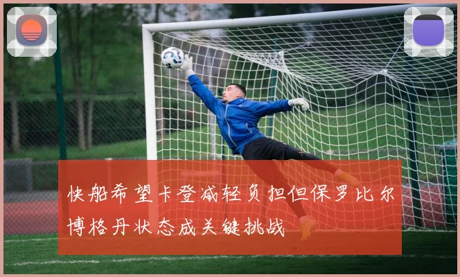 快船希望卡登减轻负担但保罗比尔博格丹状态成关键挑战