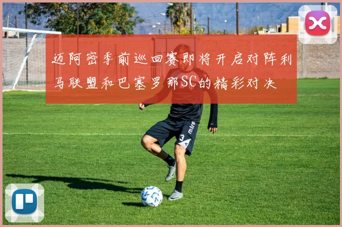 迈阿密季前巡回赛即将开启对阵利马联盟和巴塞罗那SC的精彩对决
