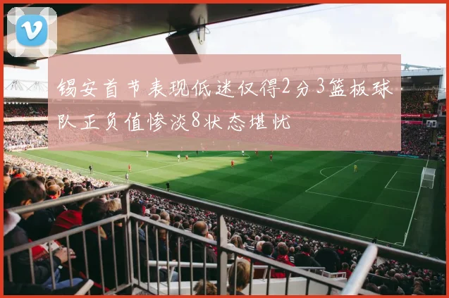 锡安首节表现低迷仅得2分3篮板球队正负值惨淡8状态堪忧