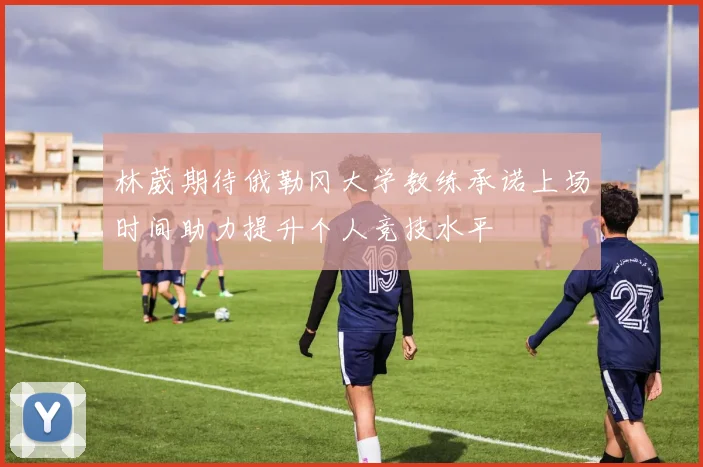 林葳期待俄勒冈大学教练承诺上场时间助力提升个人竞技水平
