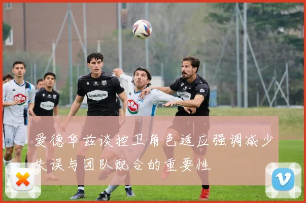 爱德华兹谈控卫角色适应强调减少失误与团队配合的重要性
