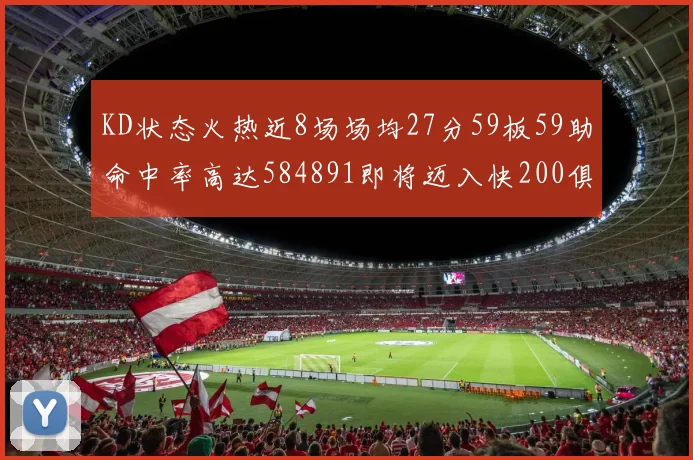 KD状态火热近8场场均27分59板59助命中率高达584891即将迈入快200俱乐部
