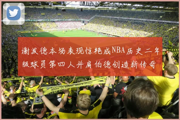谢泼德本场表现惊艳成NBA历史二年级球员第四人并肩伯德创造新传奇