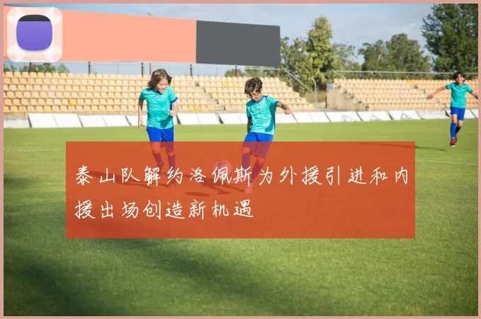 泰山队解约洛佩斯为外援引进和内援出场创造新机遇