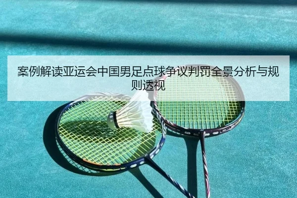 案例解读亚运会中国男足点球争议判罚全景分析与规则透视 - Yabo