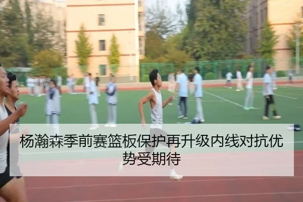 杨瀚森季前赛篮板保护再升级内线对抗优势受期待 - Yabo